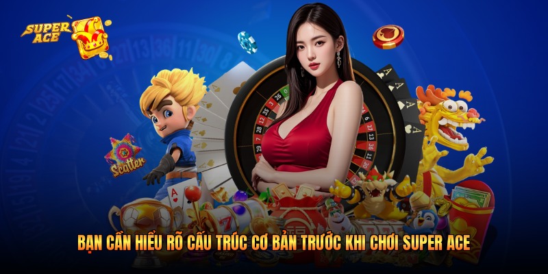 Bạn cần hiểu rõ cấu trúc cơ bản trước khi chơi Super Ace