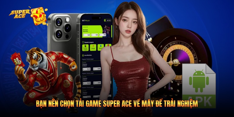 Bạn nên chọn tải game Super Ace về máy để trải nghiệm