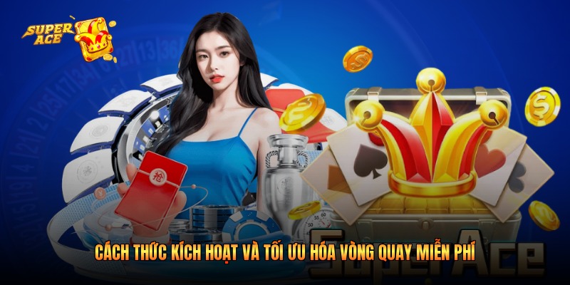 Cách thức kích hoạt và tối ưu hóa vòng quay miễn phí