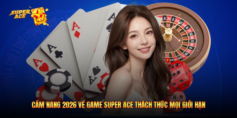 Cẩm Nang 2026 Về Game Super Ace Thách Thức Mọi Giới Hạn