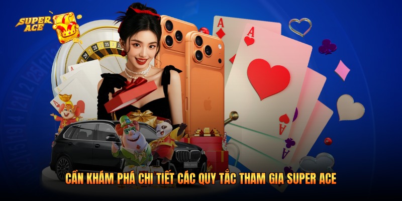Cần khám phá chi tiết các quy tắc tham gia Super Ace
