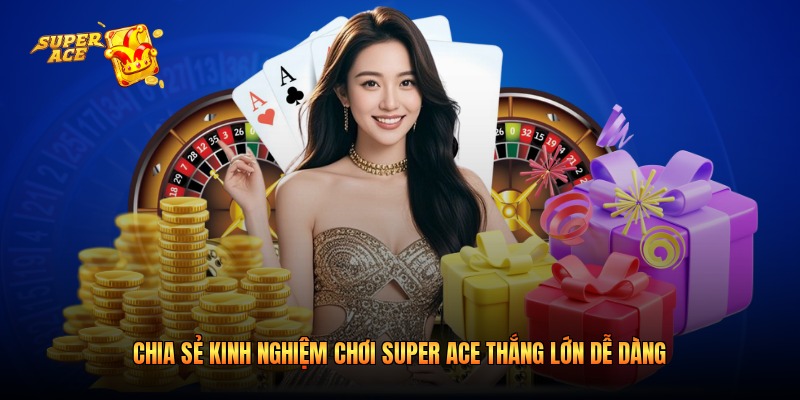 Chia Sẻ Kinh Nghiệm Chơi Super Ace Thắng Lớn Dễ Dàng