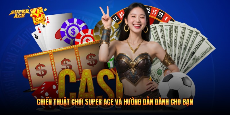 Chiến Thuật Chơi Super Ace Và Hướng Dẫn Dành Cho Bạn