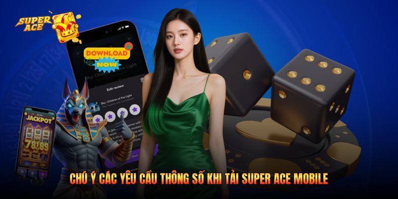 Chú ý các yêu cầu thông số khi tải Super Ace mobile