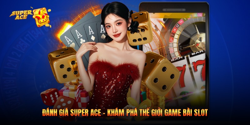 Đánh Giá Super Ace - Khám Phá Thế Giới Game Bài Slot