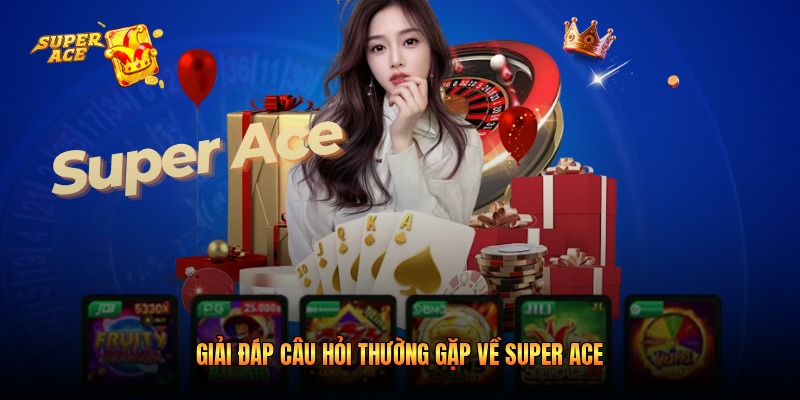Giải đáp câu hỏi thường gặp về Super Ace