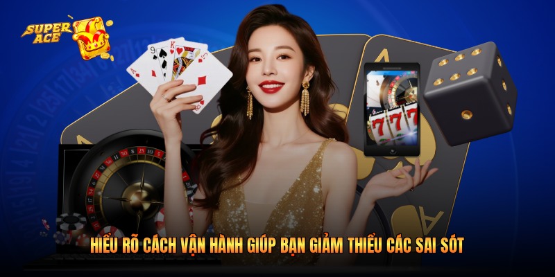 Hiểu rõ cách vận hành giúp bạn giảm thiểu các sai sót