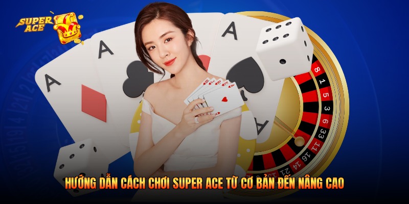 Hướng dẫn cách chơi Super Ace từ cơ bản đến nâng cao