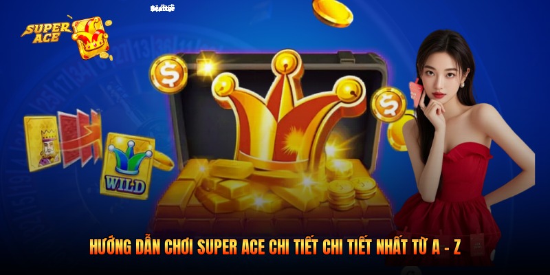 Hướng Dẫn Chơi Super Ace Chi Tiết Chi Tiết Nhất Từ A - Z