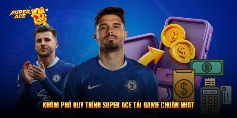Khám phá quy trình Super Ace tải game chuẩn nhất