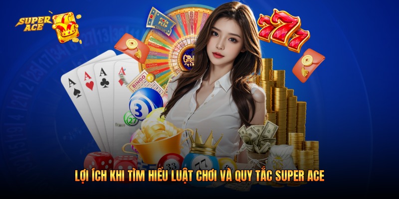 Lợi ích khi tìm hiểu luật chơi và quy tắc Super Ace