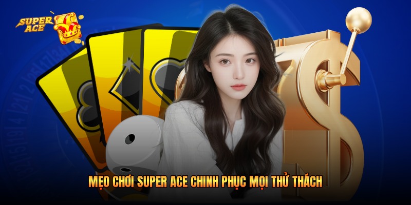 Mẹo chơi Super Ace chinh phục mọi thử thách
