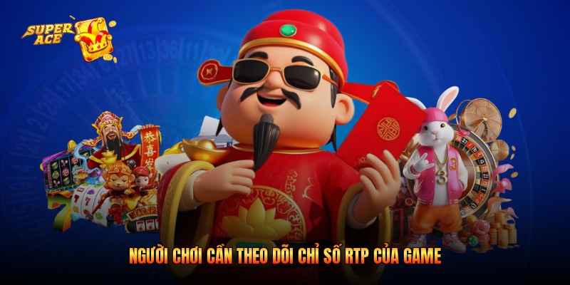 Người chơi cần theo dõi chỉ số RTP của game