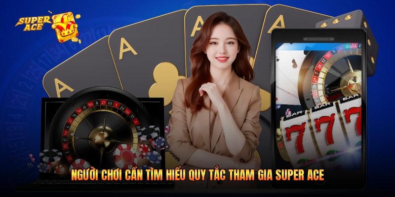 Người chơi cần tìm hiểu quy tắc tham gia Super Ace