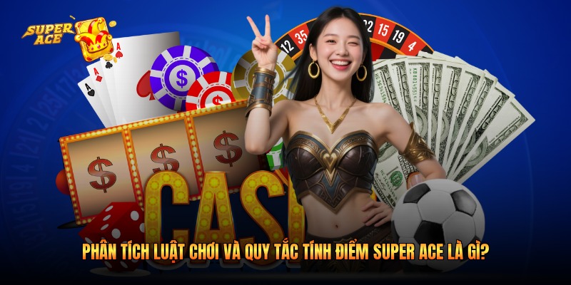 Phân tích luật chơi và quy tắc tính điểm Super Ace là gì?