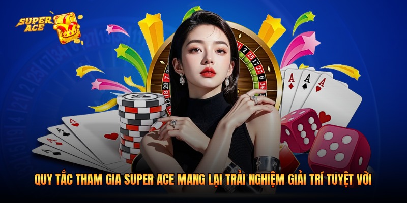 Quy Tắc Tham Gia Super Ace Mang Lại Trải Nghiệm Giải Trí Tuyệt Vời