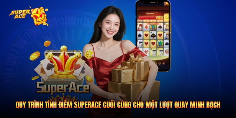 Quy trình tính điểm Superace cuối cùng cho một lượt quay minh bạch