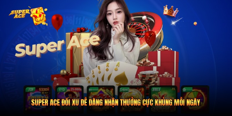 Super Ace Đổi Xu Dễ Dàng Nhận Thưởng Cực Khủng Mỗi Ngày