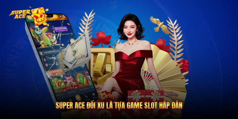 Super ACE đổi xu là tựa game slot hấp dẫn