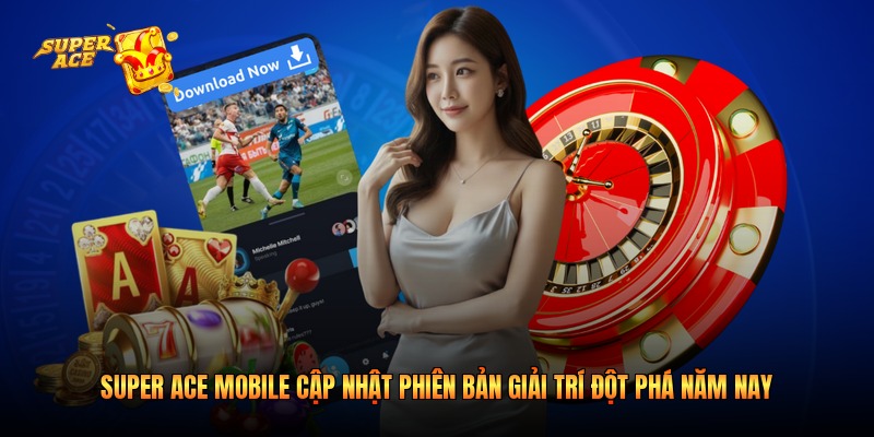 Super Ace Mobile Cập Nhật Phiên Bản Giải Trí Đột Phá Năm Nay