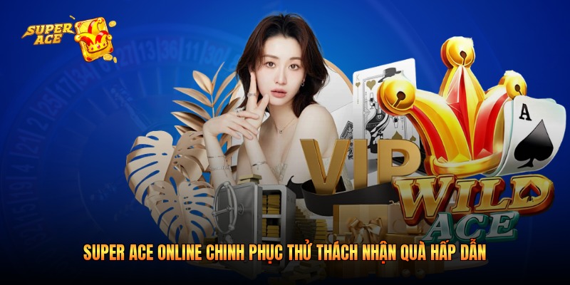 Super ACE Online Chinh Phục Thử Thách Nhận Quà Hấp Dẫn