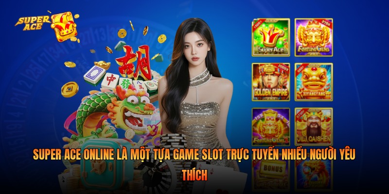 Super ACE online là một tựa game slot trực tuyến nhiều người yêu thích