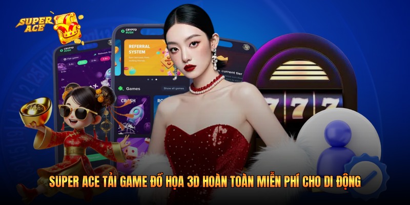 Super Ace Tải Game Đồ Họa 3D Hoàn Toàn Miễn Phí Cho Di Động