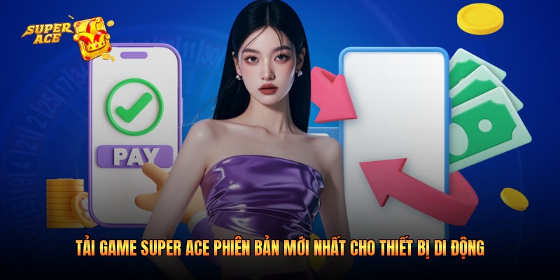 Tải Game Super Ace Phiên Bản Mới Nhất Cho Thiết Bị Di Động