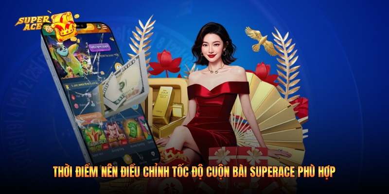 Thời điểm nên điều chỉnh tốc độ cuộn bài Superace phù hợp