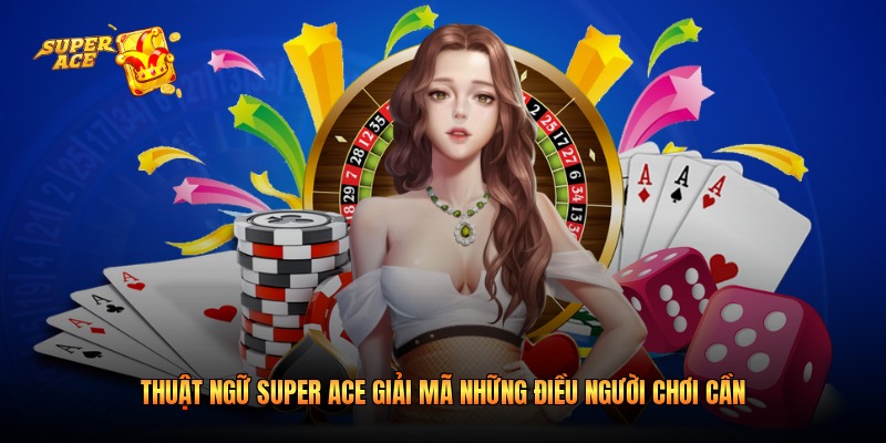 Thuật Ngữ Super ACE Giải Mã Những Điều Người Chơi Cần