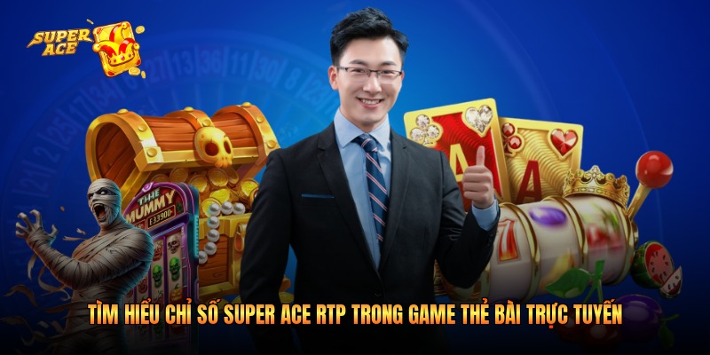 Tìm Hiểu Chỉ Số Super Ace RTP Trong Game Thẻ Bài Trực Tuyến