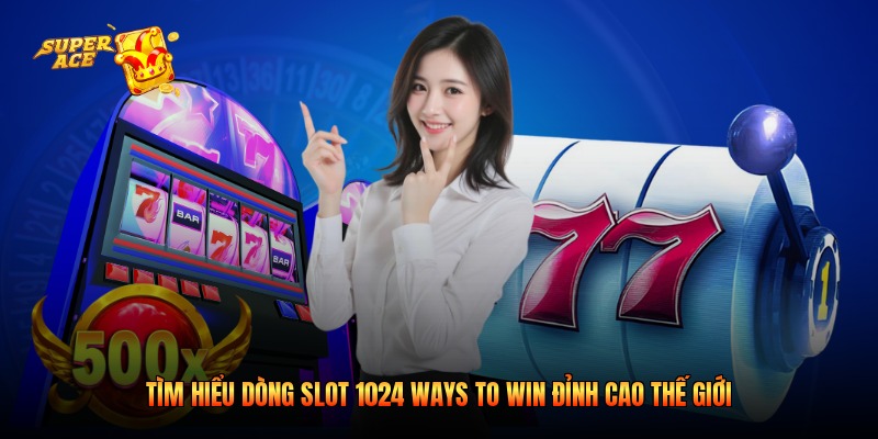Tìm Hiểu Dòng Slot 1024 Ways To Win Đỉnh Cao Thế Giới