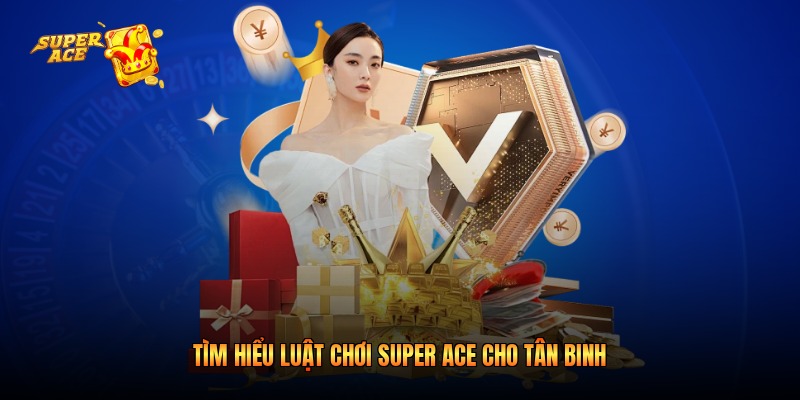 Tìm hiểu luật chơi Super Ace cho tân binh